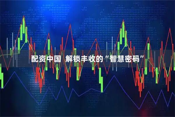 配资中国  解锁丰收的“智慧密码”