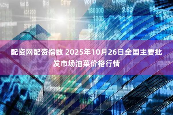 配资网配资指数 2025年10月26日全国主要批发市场油菜价格行情