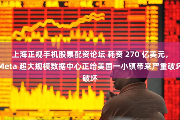 上海正规手机股票配资论坛 耗资 270 亿美元，Meta 超大规模数据中心正给美国一小镇带来严重破坏